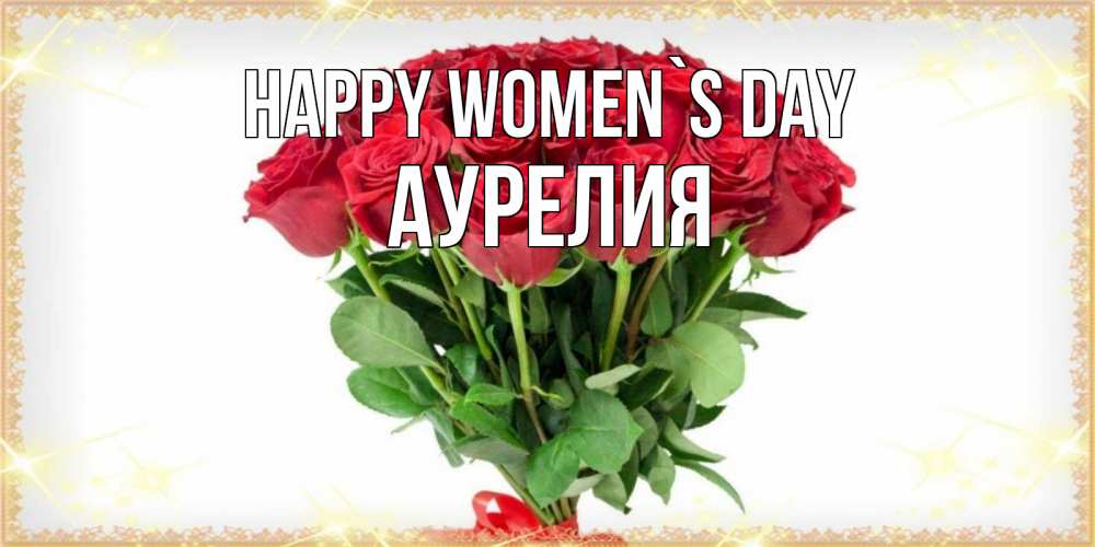 Greetings card с именем, Аурелия happy women`s day самый огромный букет для милых дам Greetings with text for free download 